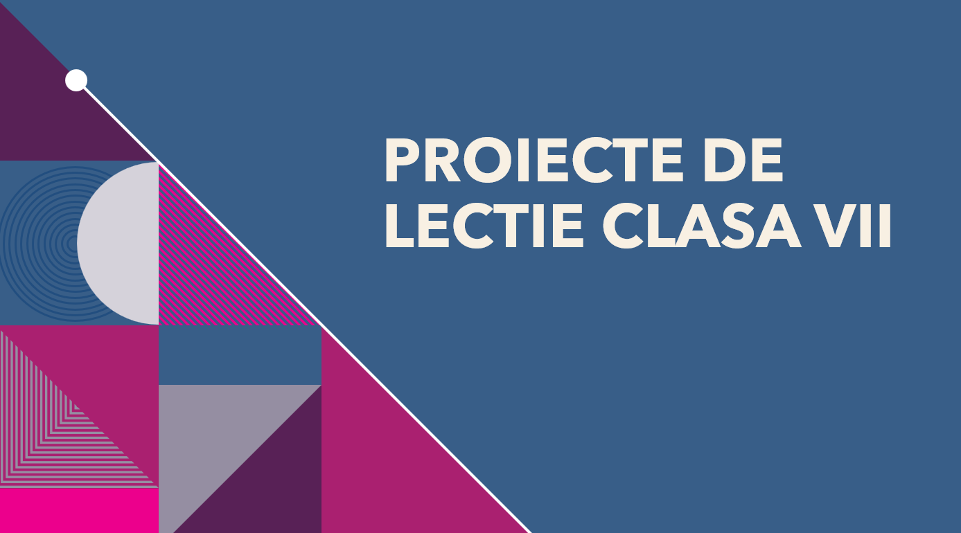 PROIECTE DE LECTIE CLASA VII